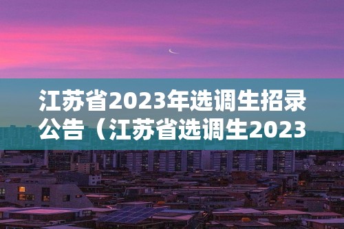 江苏省2023年选调生招录公告（江苏省选调生2023年公告官网）