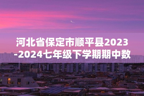 河北省保定市顺平县2023-2024七年级下学期期中数学试题（原卷版+解析版）