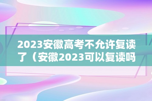 2023安徽高考不允许复读了（安徽2023可以复读吗）