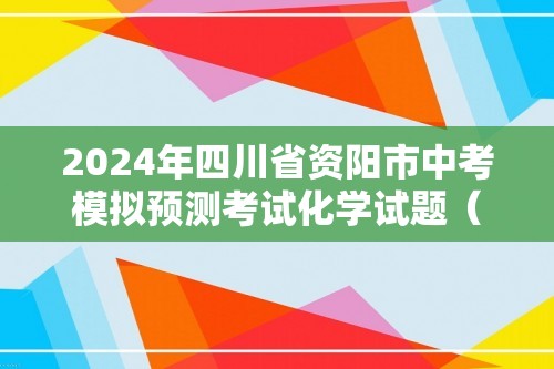 2024年四川省资阳市中考模拟预测考试化学试题（一）（图片版无答案）