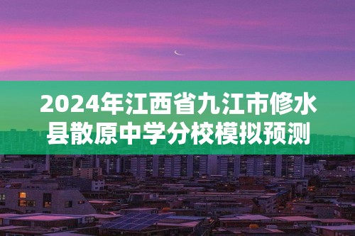 2024年江西省九江市修水县散原中学分校模拟预测化学试题（图片版含答案）