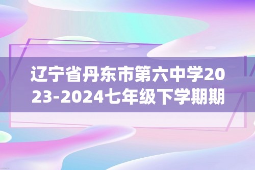 辽宁省丹东市第六中学2023-2024七年级下学期期中生物试卷（pdf版无答案）