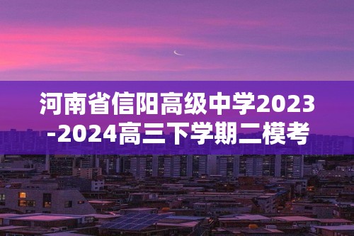 河南省信阳高级中学2023-2024高三下学期二模考试化学试题（答案）