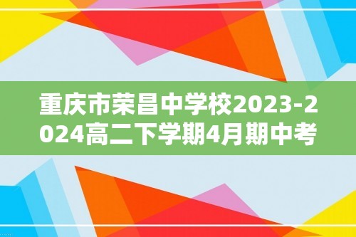重庆市荣昌中学校2023-2024高二下学期4月期中考试化学试题（答案）