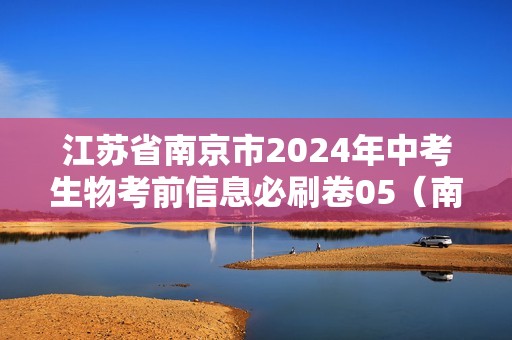 江苏省南京市2024年中考生物考前信息必刷卷05（南京专用）（原卷版+解析版）