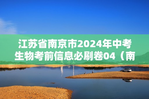 江苏省南京市2024年中考生物考前信息必刷卷04（南京专用）（原卷版+解析版）