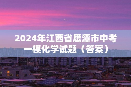 2024年江西省鹰潭市中考一模化学试题（答案）