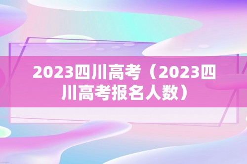2023四川高考（2023四川高考报名人数）