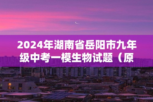2024年湖南省岳阳市九年级中考一模生物试题（原卷版+解析版）
