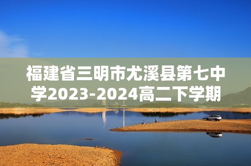 福建省三明市尤溪县第七中学2023-2024高二下学期第一次月考生物试题（含解析）