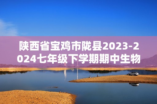 陕西省宝鸡市陇县2023-2024七年级下学期期中生物试题（含解析）