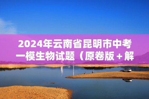 2024年云南省昆明市中考一模生物试题（原卷版＋解析版）