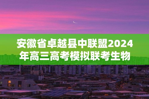 安徽省卓越县中联盟2024年高三高考模拟联考生物试题（无答案）