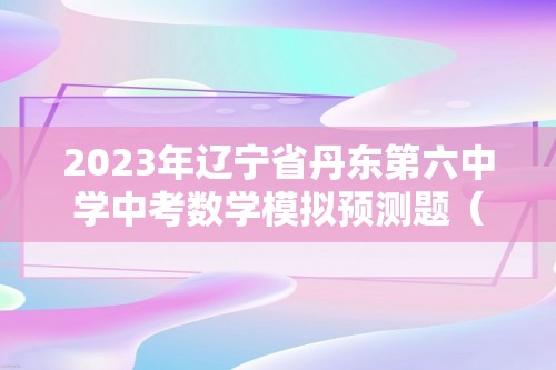 2023年辽宁省丹东第六中学中考数学模拟预测题（原卷版+解析版）