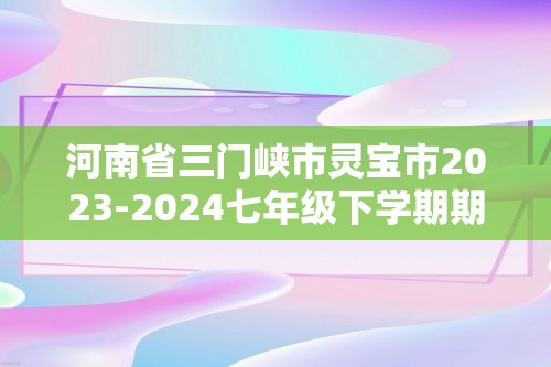 河南省三门峡市灵宝市2023-2024七年级下学期期中数学试题（含答案）