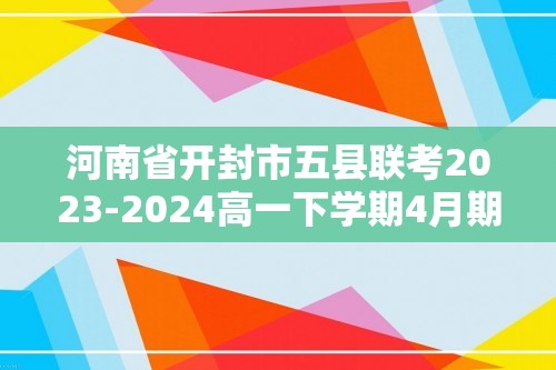 河南省开封市五县联考2023-2024高一下学期4月期中生物试题（解析版）