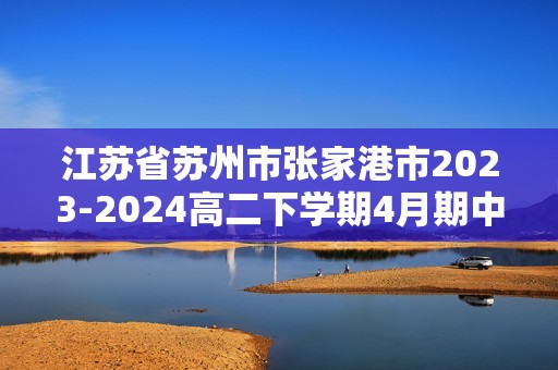江苏省苏州市张家港市2023-2024高二下学期4月期中考试化学试题（含解析）
