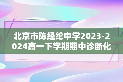 北京市陈经纶中学2023-2024高一下学期期中诊断化学试卷（原卷版+解析版）