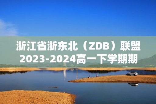 浙江省浙东北（ZDB）联盟2023-2024高一下学期期中联考生物试卷（答案）