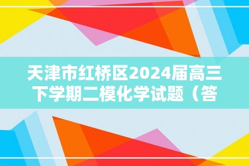 天津市红桥区2024届高三下学期二模化学试题（答案）