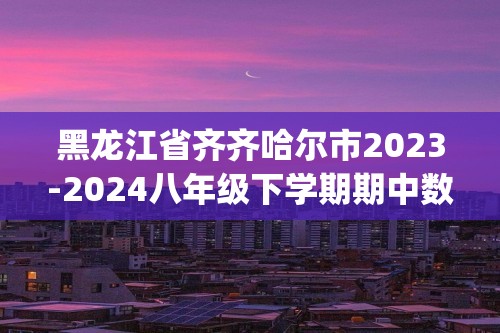 黑龙江省齐齐哈尔市2023-2024八年级下学期期中数学试题(无答案)
