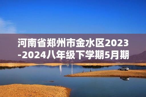河南省郑州市金水区2023-2024八年级下学期5月期中考试数学试题（无答案）
