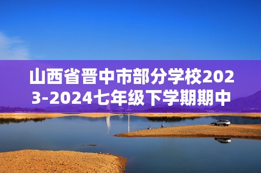 山西省晋中市部分学校2023-2024七年级下学期期中考试生物学试题（答案）