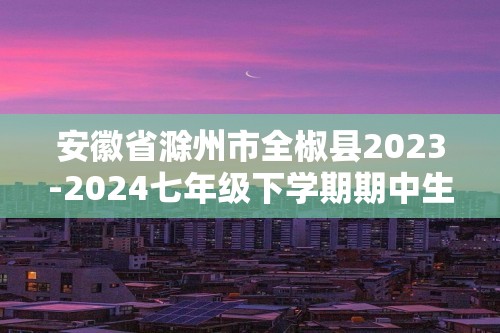 安徽省滁州市全椒县2023-2024七年级下学期期中生物试卷（答案）