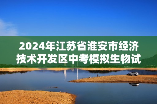 2024年江苏省淮安市经济技术开发区中考模拟生物试题（原卷版+解析版）