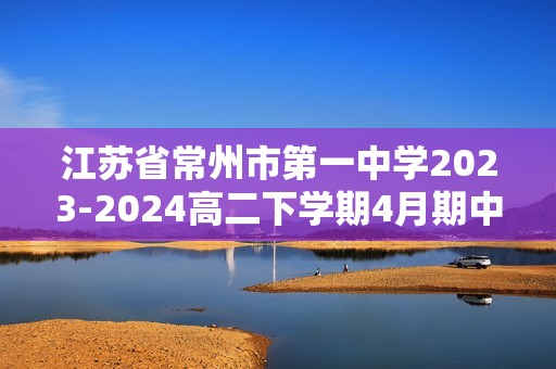 江苏省常州市第一中学2023-2024高二下学期4月期中考试化学试题（含解析）
