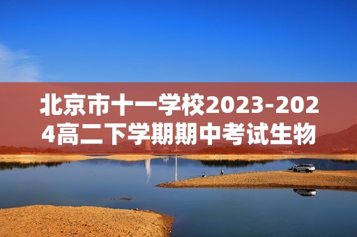 北京市十一学校2023-2024高二下学期期中考试生物试题（原卷版+解析版）
