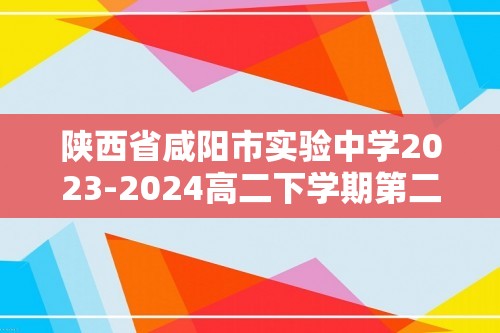 陕西省咸阳市实验中学2023-2024高二下学期第二次月考生物试卷（原卷版+解析版）