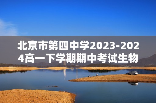 北京市第四中学2023-2024高一下学期期中考试生物试题（含解析）