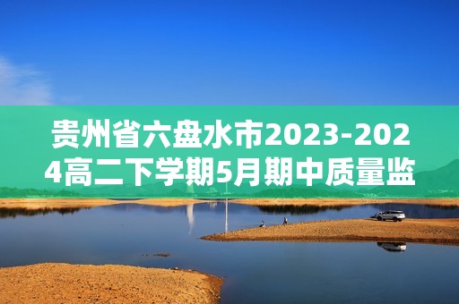 贵州省六盘水市2023-2024高二下学期5月期中质量监测数学试题（图片版无答案）