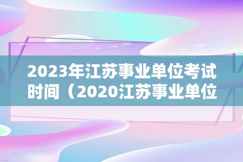 2023年江苏事业单位考试时间（2020江苏事业单位考试时间）